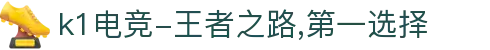 k1电竞-王者之路,第一选择"